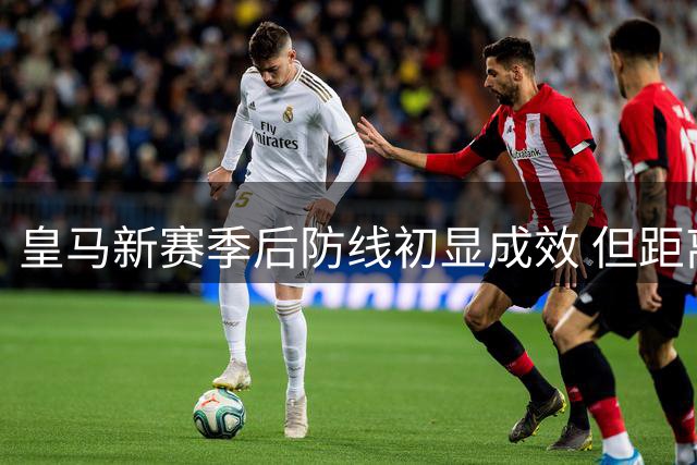 皇马新赛季后防线初显成效 但距离巅峰水准尚有差距